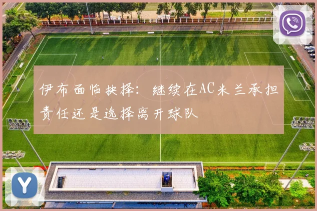 伊布面临抉择：继续在AC米兰承担责任还是选择离开球队
