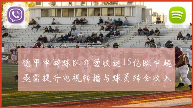 德甲中游球队年营收达15亿欧中超亟需提升电视转播与球员转会收入