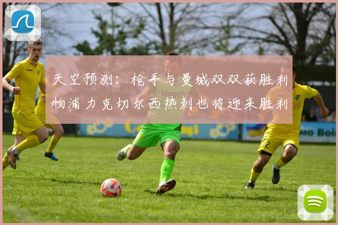 天空预测：枪手与曼城双双获胜利物浦力克切尔西热刺也将迎来胜利