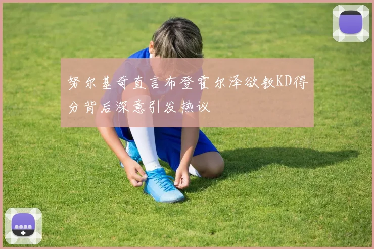 努尔基奇直言布登霍尔泽欲教KD得分背后深意引发热议